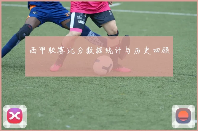 西甲联赛比分数据统计与历史回顾
